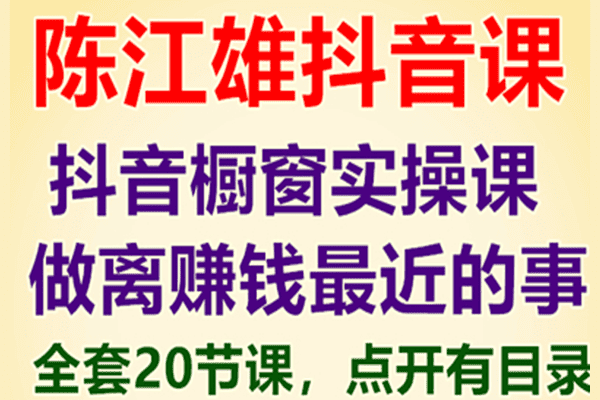 陈江雄-抖音橱窗实操课，做离赚钱最近的事 20节课全套视频教程