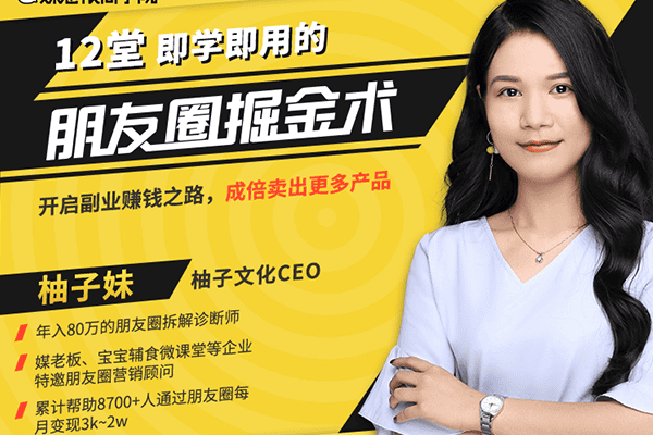 12堂朋友圈掘金术：开启副业赚钱之路，成倍卖出更多产品【媒老板-柚子妹】（原价99）