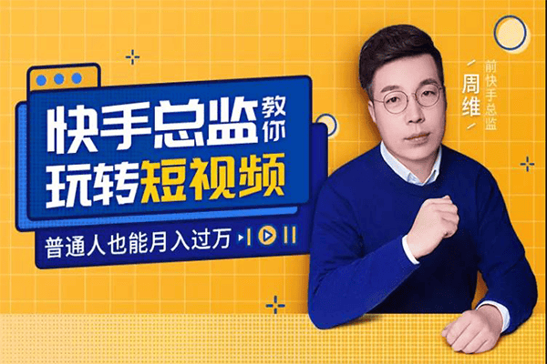 快手总监亲授：玩转短视频，普通人也能月入过万–【周维】