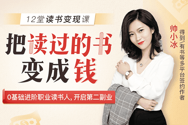 12堂读书变现课，把读过的书变成钱，0基础带你进阶月如过万职业读书人【千聊-帅小冰】（完结）