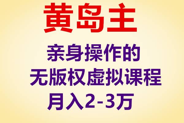 黄岛主亲身操作的无版权虚拟课程项目，月入2-3W！（完结）