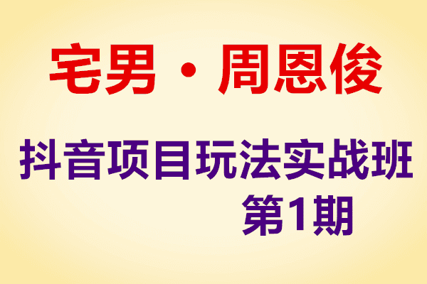 宅男，抖音项目玩法实战班1期（原价980）（完结）