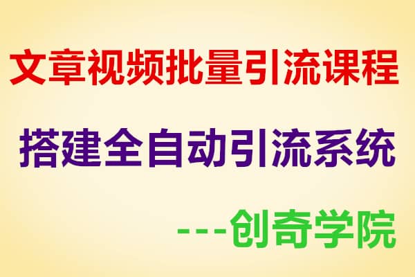 文章视频批量引流课程：搭建自动化引流系统【创奇学院】