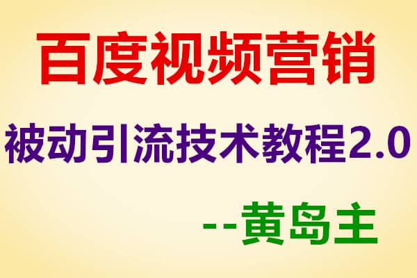 黄岛主：百度视频营销被动引流技术教程2.0版【黄岛主】