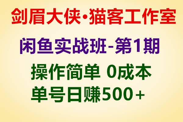 剑眉大侠：猫客闲鱼实战班第1.2期，操作简单0成本单号日赚500+【剑眉大侠】（原价1000）