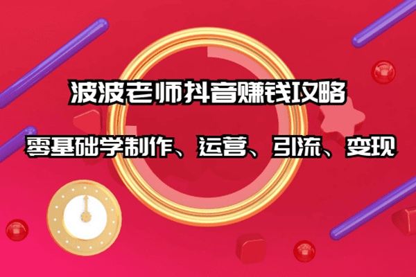 波波老师抖音赚钱攻略：零基础学制作、运营、引流、变现（原价699）