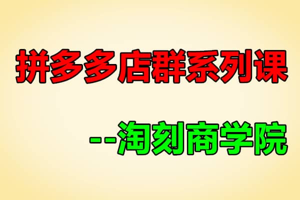 淘刻最新拼多多店群系列课【淘刻商学院】（原价1980）