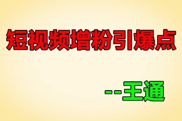 快手/抖音、短视频增粉引爆点【通王商学院-王通】（原价1000）