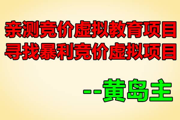 竞价虚拟教育项目+寻找暴利竞价虚拟项目实战玩法【黄岛主】（原价3980）