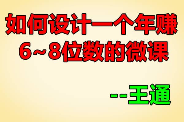 如何设计一个年赚6~8位数的微课【王通】（原价2000）