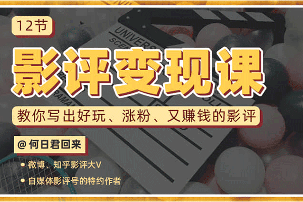 12节影评变现课，教你写出好玩、涨粉、又赚钱的影评【何日君归来】（原价99）