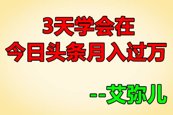 3天学会在今日头条月入过万【艾弥儿】（原价99）