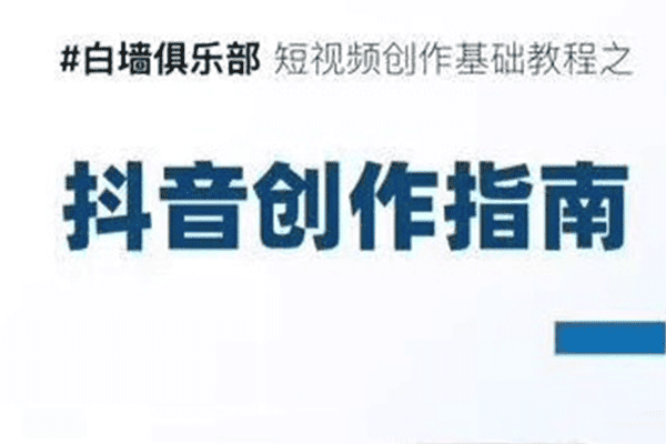 短视频创作基础教程之抖音创作指南【白墙俱乐部】（原价499）