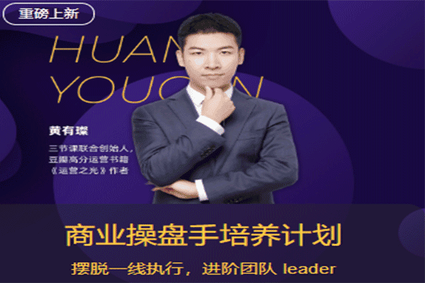 商业操盘手培养计划【三节课-黄有璨】（原价5999）