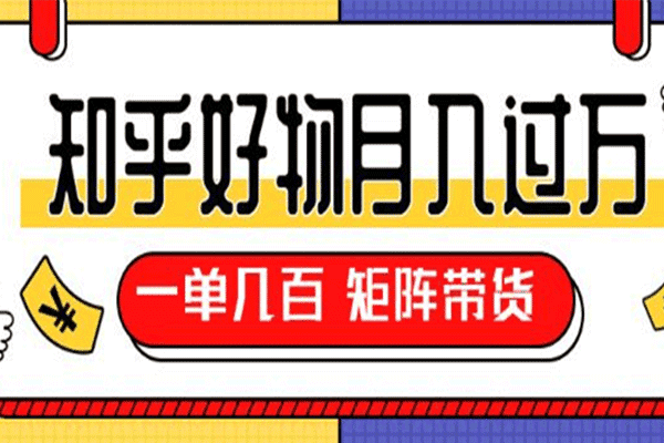 知乎好物推荐独家操作详解，一单能赚几百元上千元，矩阵带货月入过万