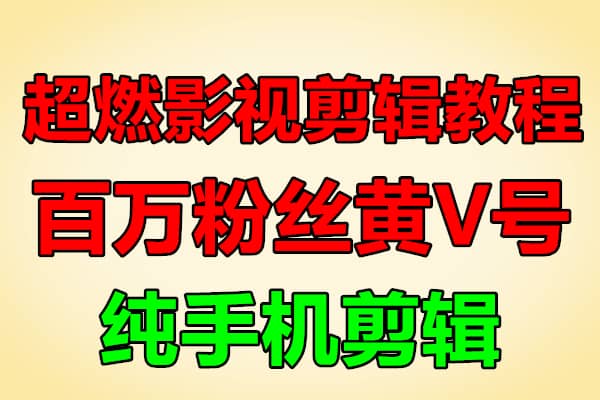 超燃团队影视剪辑教程丨纯手机剪辑（原价599）