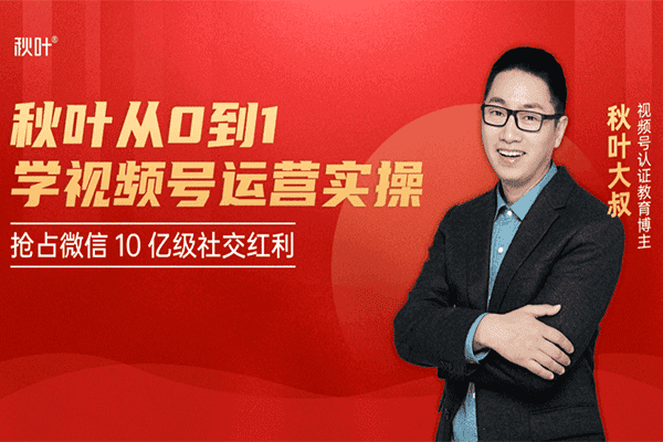 秋叶从0到1学视频号运营实操【秋叶】（原价99）