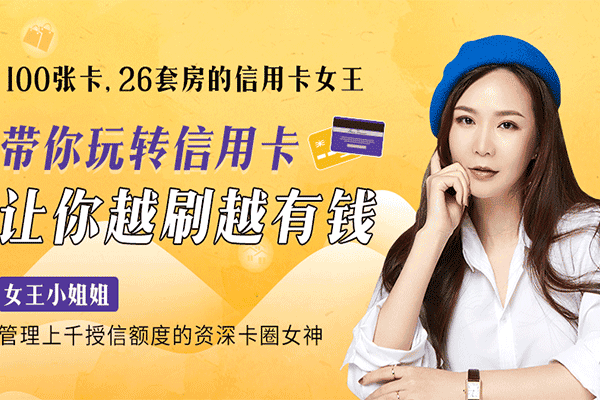 100张卡、26套房的信用卡女王：20节课带你玩转信用卡，让你越刷越有钱【女王小姐姐】（原价99）