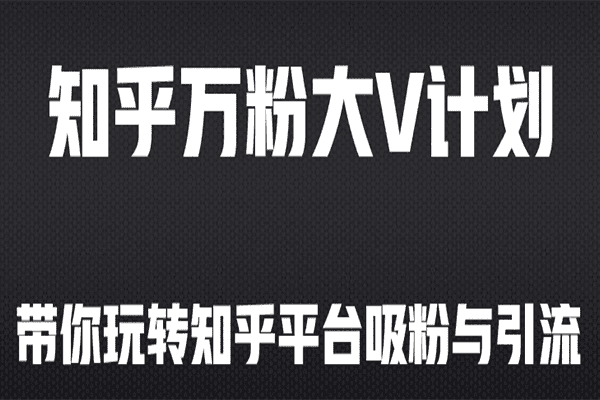 知乎万粉大V计划丨带你完玩转知乎平台吸粉与引流【无本博客】