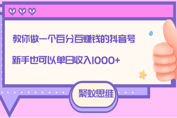 抖音实操课：教你做一个百分百赚钱的抖音号，新手也可以单日收入1000+【聚蚁思维】