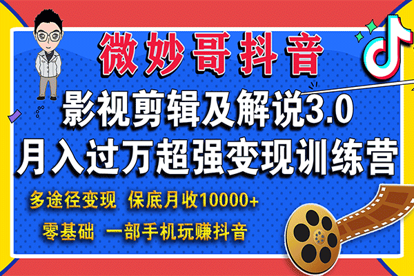 抖音影视剪辑及解说3.0，月入过万超强变现训练营【微妙哥】（原价980）