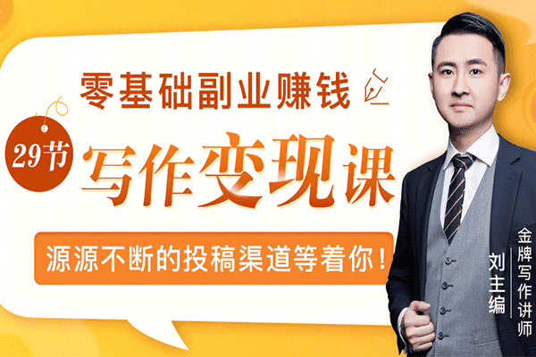 金牌导师带练：零基础写作变现课，副业也能月入过万，源源不断的投稿渠道等着你！【刘主编】（原价99）