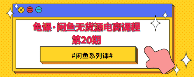 龟课·闲鱼无货源电商课程第20期【完结】