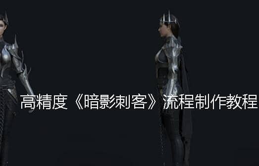 高精度《暗影刺客》流程制作教程，价值335元