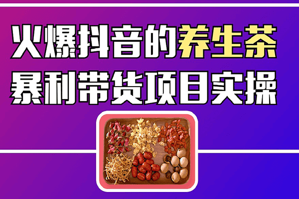 火爆抖音的养生茶暴利带货项目拆解-【爱豆新媒】（原价399）